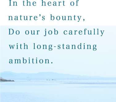 In the heart of nature’s bounty, Do our job carefully with long-standing ambition.