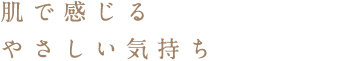 肌で感じるやさしい気持ち