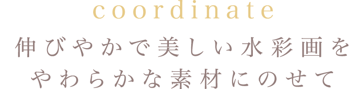 coordinate 伸びやかで美しい水彩画をやわらかな素材にのせて