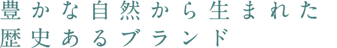 豊かな自然から生まれた歴史あるブランド