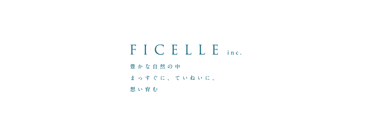 FICELLE inc. 豊かな自然の中 まっすぐに、ていねいに、想い育む