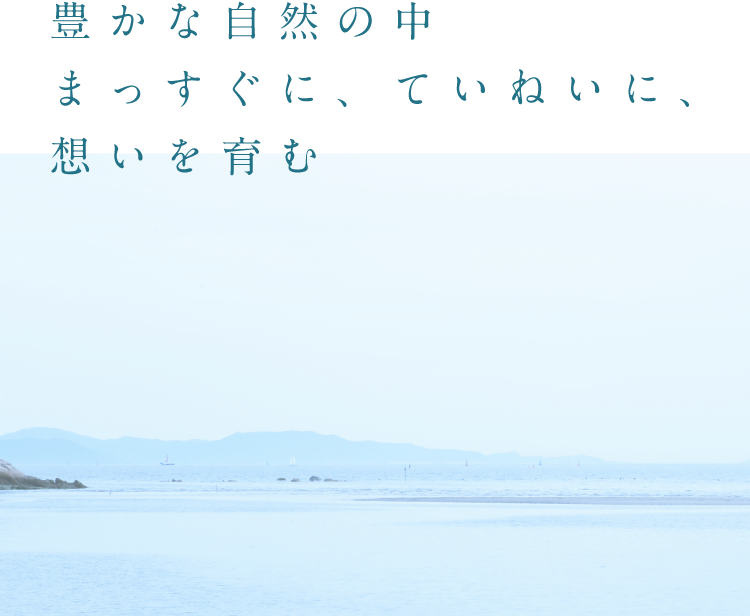 豊かな自然の中まっすぐに、ていねいに、想いを育む