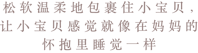 松软温柔地包裹住小宝贝，让小宝贝感觉就像在妈妈的怀抱里睡觉一样