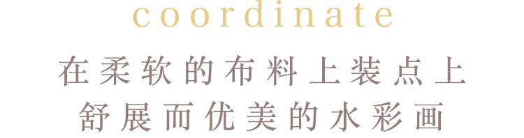 coordinate 在柔软的布料上装点上舒展而优美的水彩画