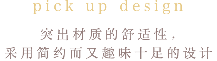 pick up design 突出材质的舒适性，采用简约而又趣味十足的设计