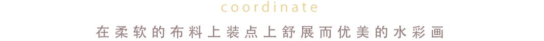 coordinate 在柔软的布料上装点上舒展而优美的水彩画