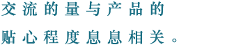 交流的量与产品的贴心程度息息相关。